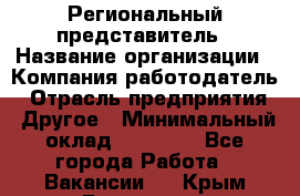 Региональный представитель › Название организации ­ Компания-работодатель › Отрасль предприятия ­ Другое › Минимальный оклад ­ 28 000 - Все города Работа » Вакансии   . Крым,Бахчисарай